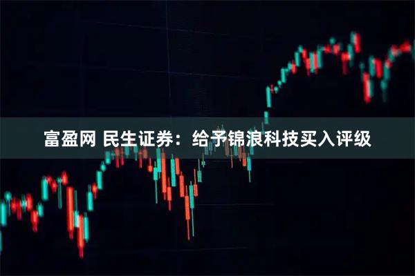 富盈网 民生证券：给予锦浪科技买入评级