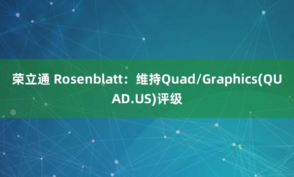 荣立通 Rosenblatt：维持Quad/Graphics(QUAD.US)评级
