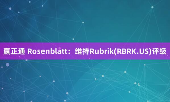 赢正通 Rosenblatt：维持Rubrik(RBRK.US)评级
