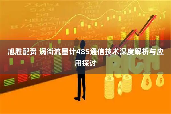 旭胜配资 涡街流量计485通信技术深度解析与应用探讨