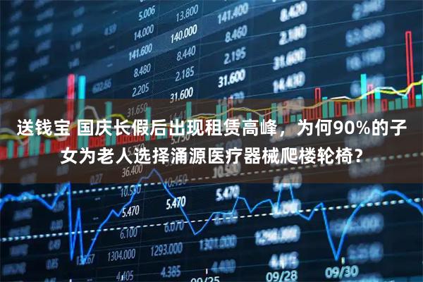 送钱宝 国庆长假后出现租赁高峰，为何90%的子女为老人选择涌源医疗器械爬楼轮椅？