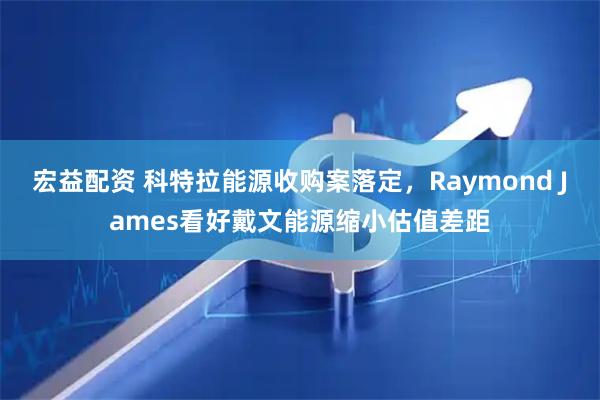 宏益配资 科特拉能源收购案落定，Raymond James看好戴文能源缩小估值差距